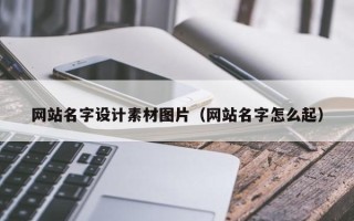 喀什网站名字设计素材图片（网站名字怎么起）